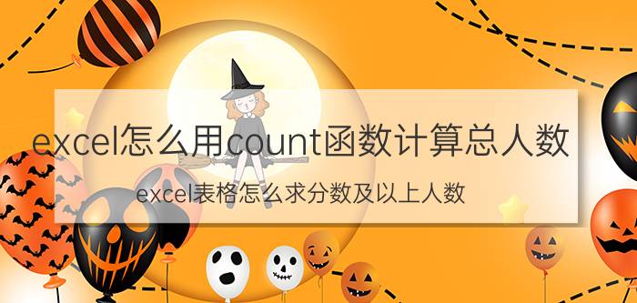 excel怎么用count函数计算总人数 excel表格怎么求分数及以上人数？